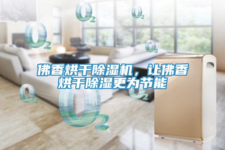 佛香烘干除濕機,讓佛香烘干除濕更為節能