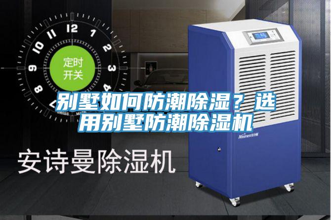別墅如何防潮除濕？選用別墅防潮除濕機(jī)