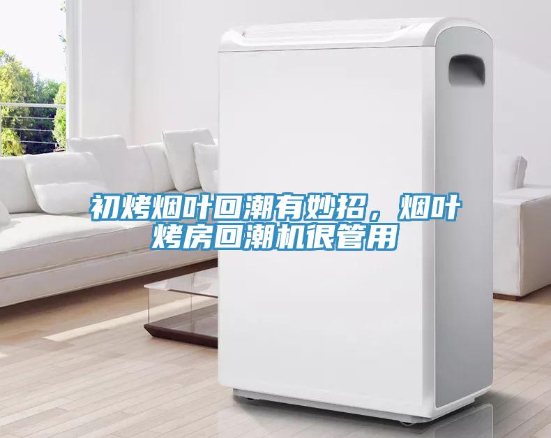 初烤煙葉回潮有妙招,煙葉烤房回潮機很管用