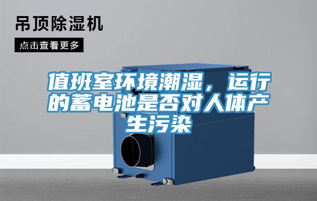 值班室環(huán)境潮濕,運(yùn)行的蓄電池是否對(duì)人體產(chǎn)生污染