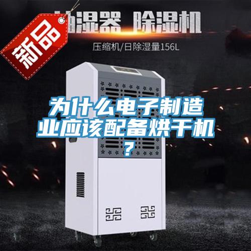為什么電子制造業(yè)應(yīng)該配備烘干機？