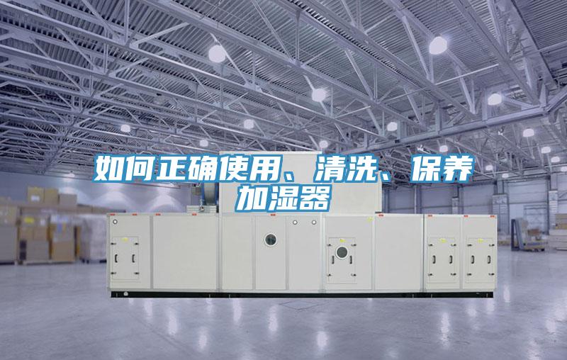 如何正確使用、清洗、保養(yǎng)加濕器