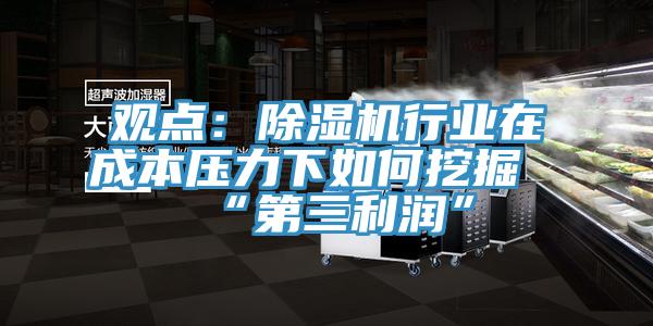觀點:除濕機行業在成本壓力下如何挖掘“第三利潤”