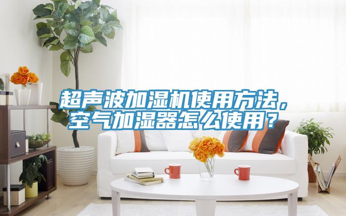 超聲波加濕機使用方法，空氣加濕器怎么使用？