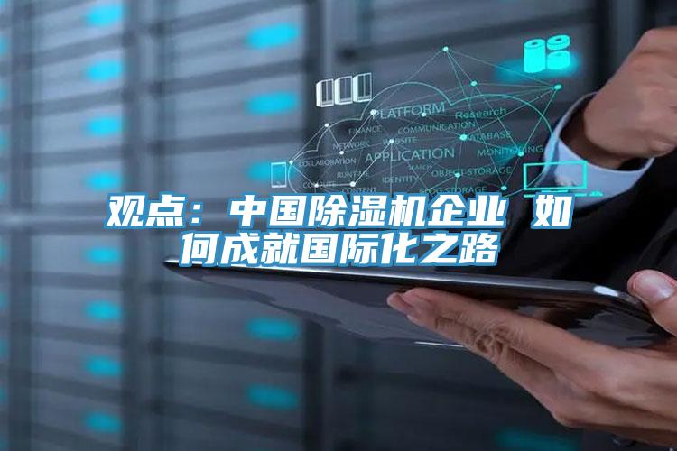 觀點:中國除濕機企業 如何成就國際化之路