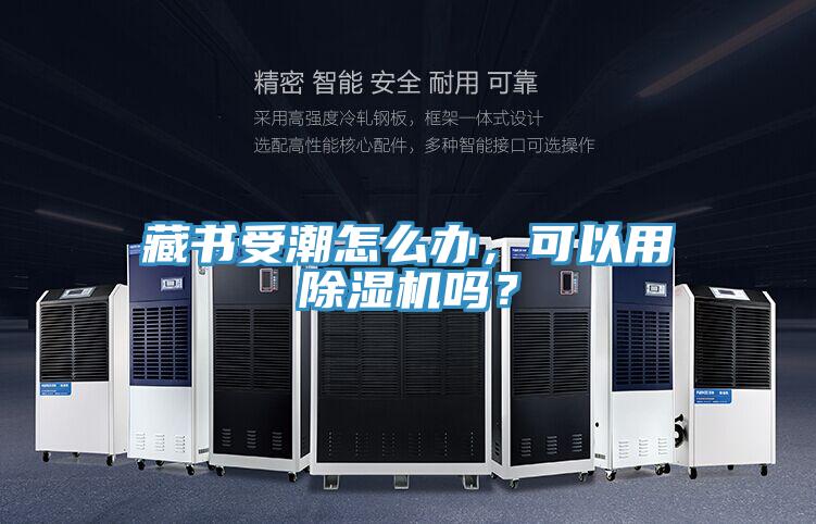藏書受潮怎么辦,可以用除濕機嗎?