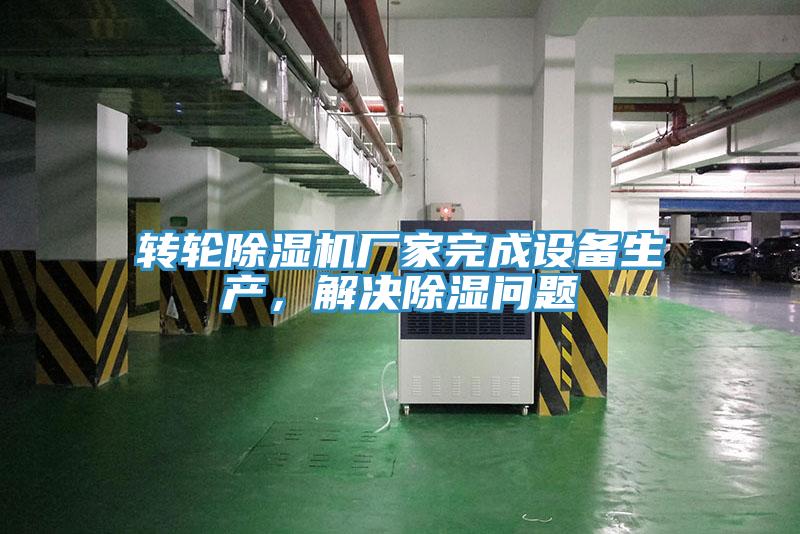 轉(zhuǎn)輪除濕機廠家完成設(shè)備生產(chǎn)，解決除濕問題